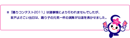 「踊りコンテスト2011」は諸事情により行われませんでしたが、坂戸よさこい当日は、踊り子の元気一杯の演舞が沿道を沸かせました。